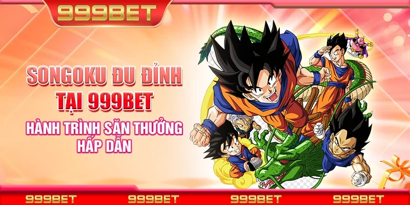 Songoku đu đỉnh tại 999Bet – Hành trình săn thưởng hấp dẫn