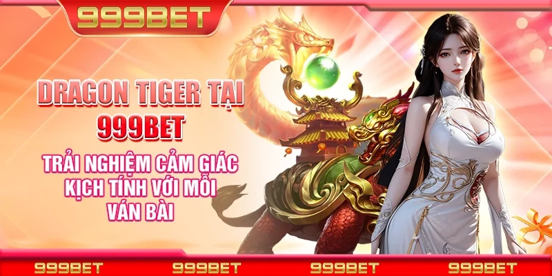 Dragon Tiger tại 999Bet - Trải nghiệm cảm giác kịch tính với mỗi ván bài