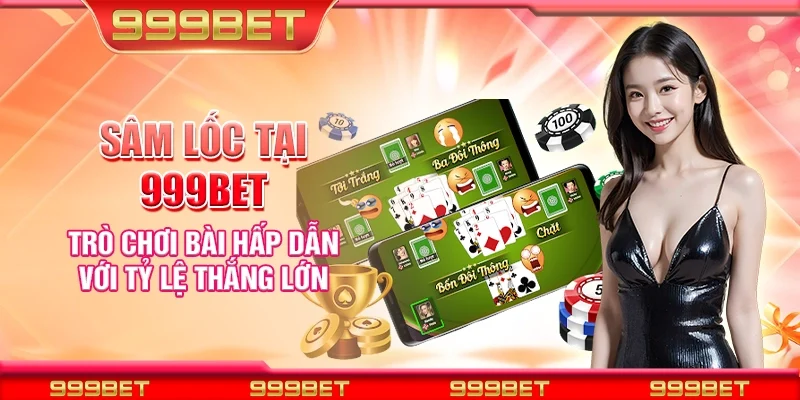 Sâm lốc tại 999Bet - Trò chơi bài hấp dẫn với tỷ lệ thắng lớn