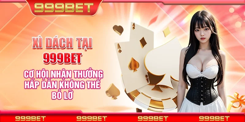 Xì dách tại 999Bet - Cơ hội nhận thưởng hấp dẫn không thể bỏ lỡ