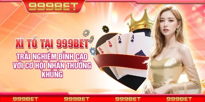 Xì tố tại 999Bet - Trải nghiệm đỉnh cao với cơ hội nhận thưởng khủng