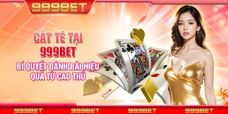 Cắt tê tại 999Bet – Bí quyết đánh bài hiệu quả từ cao thủ