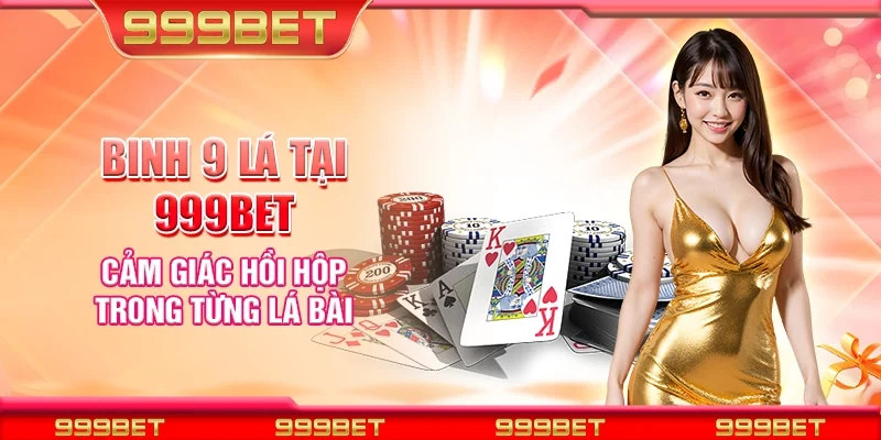 Binh 9 lá tại 999Bet - Cảm giác hồi hộp trong từng lá bài