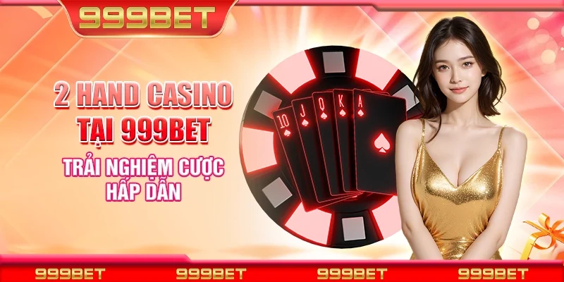 2 hand casino tại 999bet - Trải nghiệm cược hấp dẫn