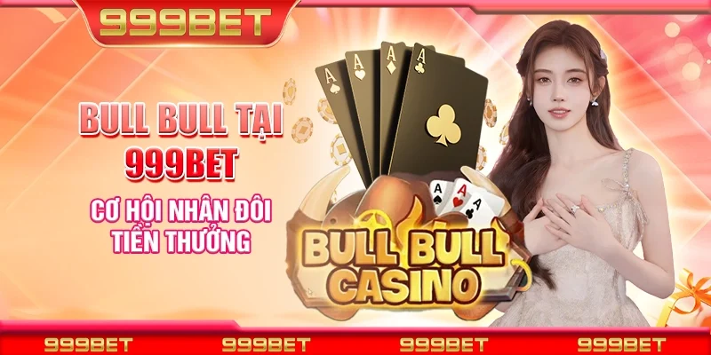 Bull bull tại 999Bet - Cơ hội nhân đôi tiền thưởng