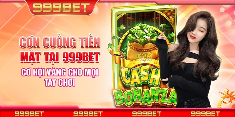 Cơn cuồng tiền mặt tại 999Bet - Cơ hội vàng cho mọi tay chơi