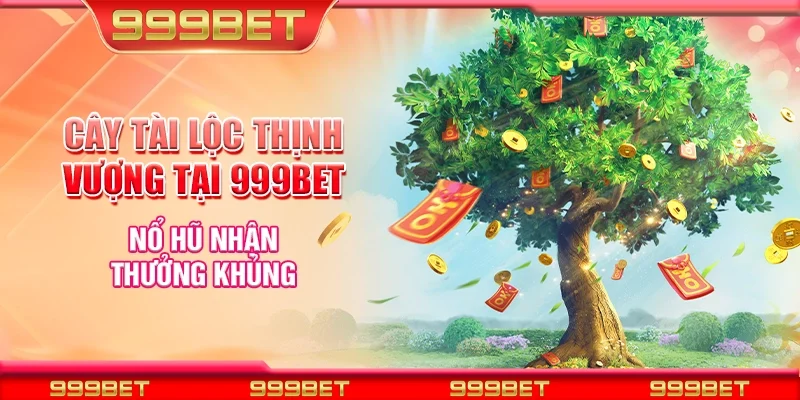 Cây tài lộc thịnh vượng tại 999Bet - Nổ hũ nhận thưởng khủng