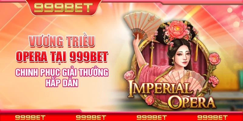 Nổ hũ vương triều opera tại 999Bet - Chinh phục giải thưởng hấp dẫn