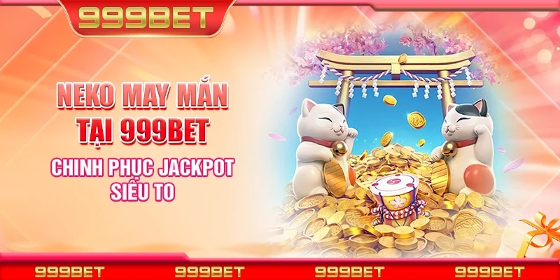 Neko may mắn tại 999Bet – Chinh phục jackpot siêu to