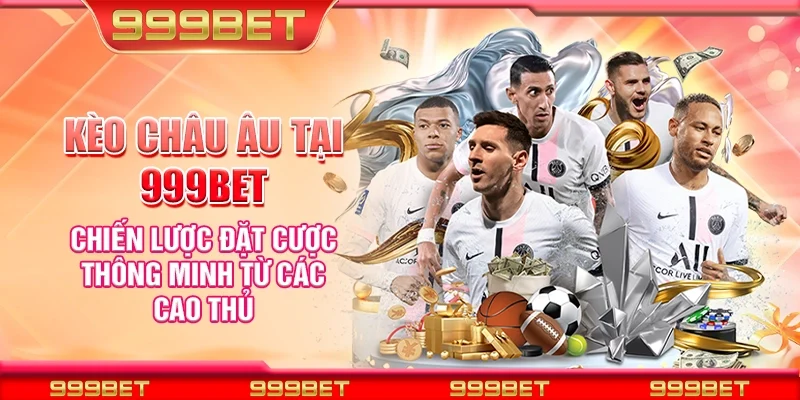 Kèo châu Âu tại 999Bet - Chiến lược đặt cược thông minh từ các cao thủ