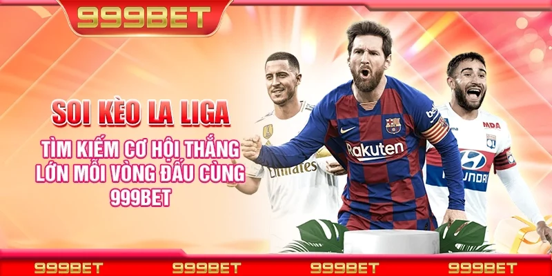 Soi kèo La Liga - Tìm kiếm cơ hội thắng lớn mỗi vòng đấu cùng 999Bet