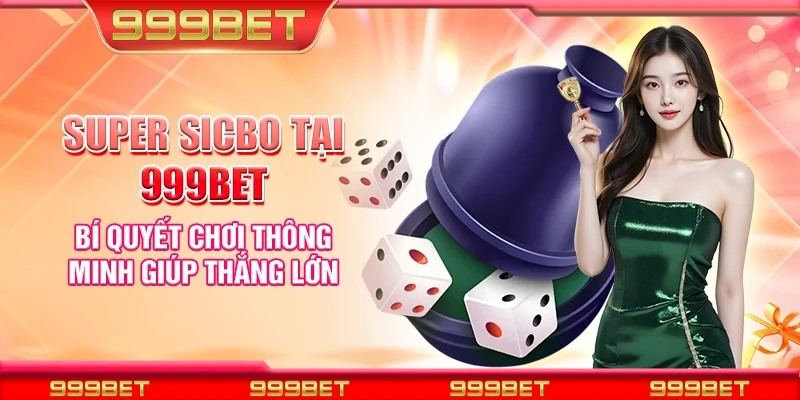 Super Sicbo tại 999Bet - Bí quyết chơi thông minh giúp thắng lớn