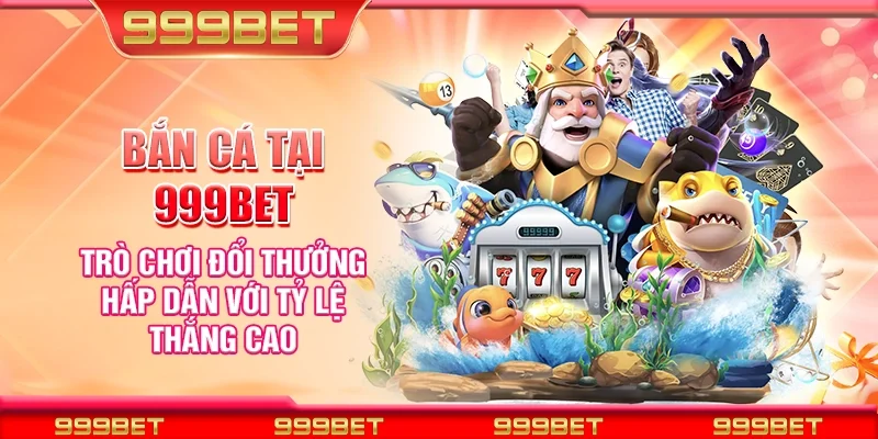 Bắn cá tại 999Bet - Trò chơi đổi thưởng hấp dẫn với tỷ lệ thắng cao