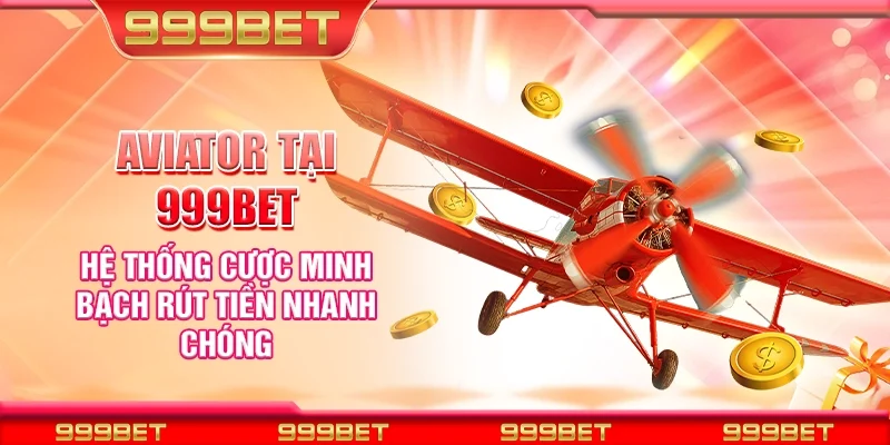 Aviator tại 999Bet - Hệ thống cược minh bạch rút tiền nhanh chóng