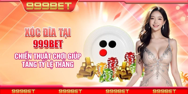Xóc đĩa tại 999Bet - Chiến thuật chơi giúp tăng tỷ lệ thắng
