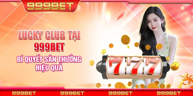 Lucky club tại 999Bet - Bí quyết săn thưởng hiệu quả